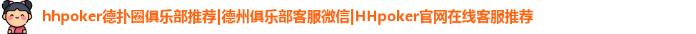 hhpoker德扑圈俱乐部推荐